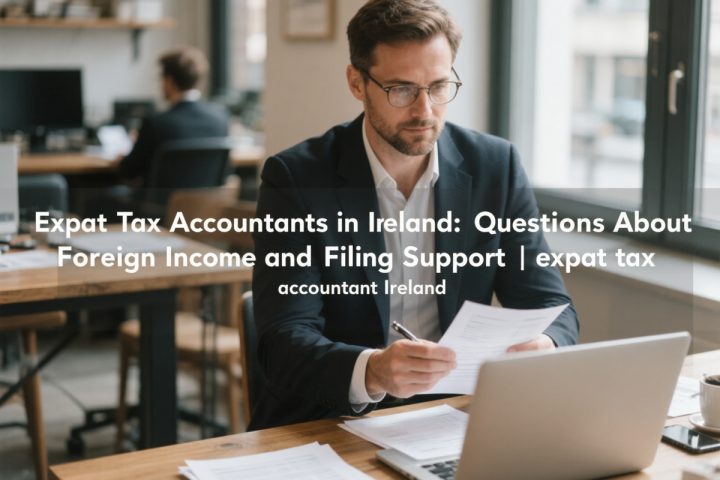 Expat Tax Accountants in Ireland: Questions About Foreign Income and Filing Support