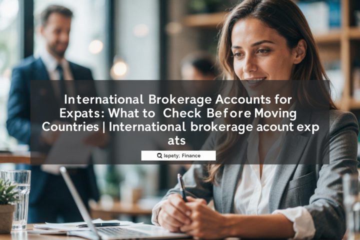 International Brokerage Accounts for Expats: What to Check Before Moving Countries
