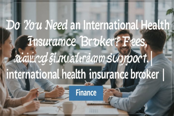 Do You Need an International Health Insurance Broker? Fees, Advice and Claims Support