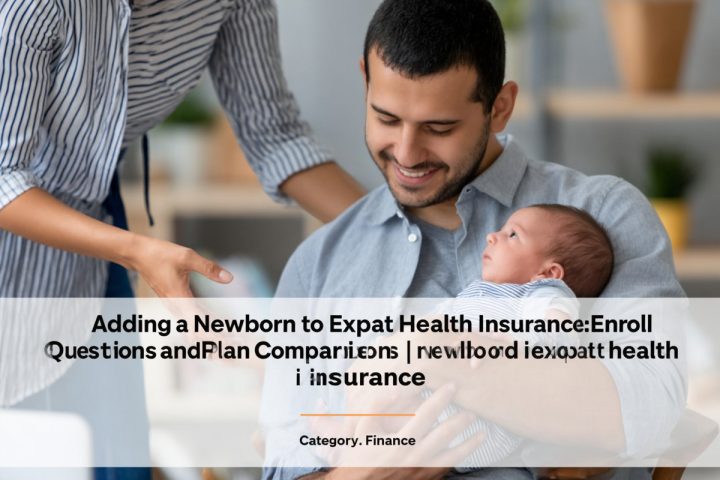 Adding a Newborn to Expat Health Insurance: Enrollment Questions and Plan Comparisons
